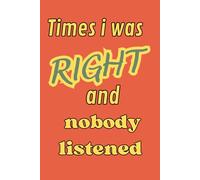 Times I was right and nobody listened: The Official Record of My Ignored Warnings and Expert Intuition. A Detailed Log for When They Finally Realize I ... of My Most Brilliant (and Ignored) Insights