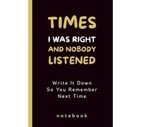 Times I Was Right And Nobody Listened: Write It Down So You Remember Next Time , Funny Blank Lined Notebook for Boss from Team, Employees, Co-workers and Friends, 140 Pages.