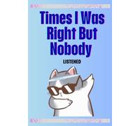 Times I Was Right But Nobody Listened: The Official Record of Being Right in Advance