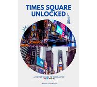 Times Square Unlocked: A Visitor’s Guide to the Heart of New York