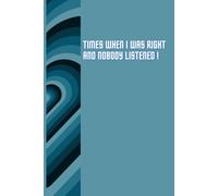 Times when i was right and nobody listened Notebook: 118 paged lined notebook for writing