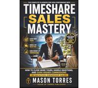 TIMESHARE SALES MASTERY: Floor-Proven Plays to Conquer Tours and Build Lasting Commissions (The Vacation Ownership Sales Mastery Series)