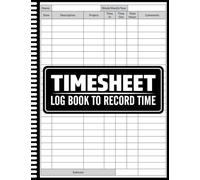 Timesheet Log Book To Record Time: Weekly and Monthly Time Tracking Log for Payroll and Project Records