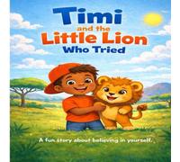 Timi and little Lion who tried: A fun story about believing in yourself
