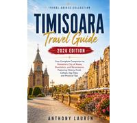 Timisoara Travel Guide 2026 Edition: Your Complete Companion to Romania's City of Roses, Revolution, and Renaissance, Featuring History, Food, Culture, Day Trips, and Practical Tips