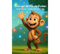 Timmi und die Freude-Funken: Freude entdecken - im Spiel, im Staunen, im Teilen (Timmi - der kleine Funken Sammler)