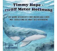 Timmy Hope - Zwölf Meter Hoffnung: Die wahre Geschichte eines Buckelwals über Mut, Geduld und die Kraft des Vertrauens