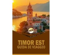 TIMOR EST GUIDA DI VIAGGIO 2026: "Itinerari, approfondimenti culturali, cucina locale, avventure all'aperto e consigli pratici di viaggio per visitatori alla prima volta"