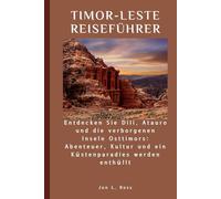 TIMOR-LESTE REISEFÜHRER: Entdecken Sie Dili, Atauro und die verborgenen Inseln Osttimors: Abenteuer, Kultur und ein Küstenparadies werden enthüllt