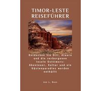 TIMOR-LESTE REISEFÜHRER: Entdecken Sie Dili, Atauro und die verborgenen Inseln Osttimors: Abenteuer, Kultur und ein Küstenparadies werden enthüllt