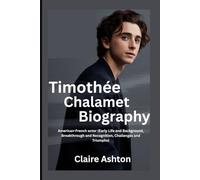 Timothée Chalamet Biography: American-French actor (Early Life and Background, Breakthrough and Recognition, Challenges and Triumphs) (Legends in the World of Entertainment)