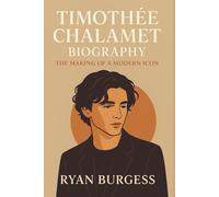 Timothée Chalamet Biography: The Making of a Modern Icon (Iconic lives: Stories of remarkable people)