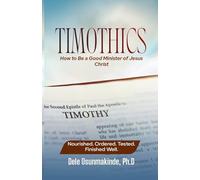 TIMOTHICS: How to Be a Good Minister of Jesus Christ Nourished. Ordered. Tested. Finished Well.