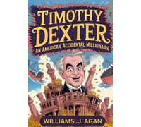 Timothy Dexter: An American Accidental Millionaire: How a Semi-Literate Tanner Became a Businessman Who Made Millions, Outsmarted the World with Luck, and Left a Legacy Stranger Than Fiction.