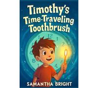 Timothy’s Time-Traveling Toothbrush: A Journey Through History to Learn the Secrets of Healthy Teeth