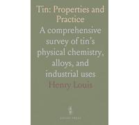 Tin: Properties and Practice: A comprehensive survey of tin’s physical chemistry, alloys, and industrial uses