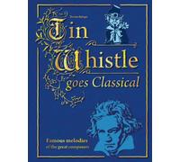 Tin Whistle goes Classical: Famous melodies of the great composers (Songbook for Tin Whistle)