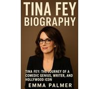 TINA FEY BIOGRAPHY: Tina Fey: The Journey of a Comedic Genius, Writer, and Hollywood Icon