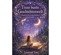 Tinas bunte Geschichtenwelt: Magische Kurzgeschichten für Kinder