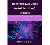 Tinkercad 2026 Guide to Arduino Uno Q Projects: A Practical Approach to Simulation, Coding, and Real-World Prototyping (advanced creations)