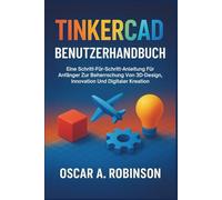 Tinkercad Benutzerhandbuch: Eine Schritt-für-Schritt-Anleitung für Anfänger zur Beherrschung von 3D-Design, Innovation und digitaler Kreation
