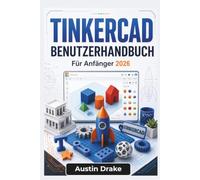 TINKERCAD BENUTZERHANDBUCH Für Anfänger 2026: 3D-Modellierung, druckbare Projekte, Schaltungssimulationen, Arduino-Grundlagen und kreatives Design für Alltagsbastler