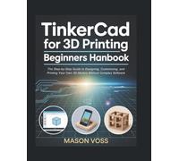 TinkerCad for 3D Printing Beginners Handbook: The Step-by-Step Guide to Designing, Customizing, and Printing Your Own 3D Models Without Complex Software