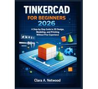 TINKERCAD FOR BEGINNERS 2026: A Step-by-Step Guide to 3D Design, Modeling, and Printing Without Prior Experience
