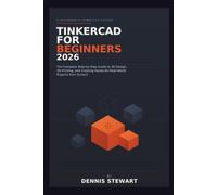 Tinkercad for Beginners 2026: The Complete Step-by-Step Guide to 3D Design, 3D Printing, and Creating Hands-On Real-World Projects from Scratch