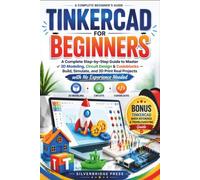 TINKERCAD FOR BEGINNERS: A Complete Step-by-Step Guide to Master 3D Modeling, Circuit Design & Codeblocks - Build, Simulate, and 3D Print Real Projects with No Experience Needed