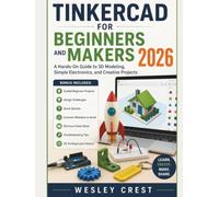 Tinkercad for Beginners and Makers 2026: A Hands-On Guide to 3D Modeling, Simple Electronics, and Creative Projects