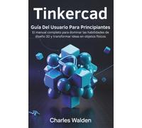 Tinkercad Guía Del Usuario Para Principiantes: El manual completo para dominar las habilidades de diseño 3D y transformar ideas en objetos físicos