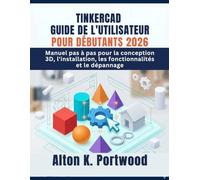 TINKERCAD GUIDE DE L'UTILISATEUR POUR DÉBUTANTS 2026: Manuel pas à pas pour la conception 3D, l'installation, les fonctionnalités et le dépannage