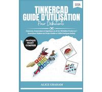 TINKERCAD GUIDE D'UTILISATION POUR DÉBUTANTS 2026: Concevez, Construisez et Imprimez en 3D de Véritables Projets en 7 Jours (Avec Fichiers de Projet Guidés et Défis Pratiques Inclus)