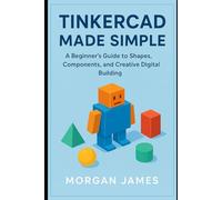 Tinkercad Made Simple: A Beginner’s Guide to Shapes, Components, and Creative Digital Building (Graphics and 3d printings tools review)