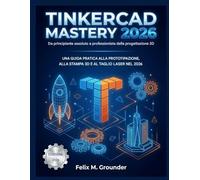 Tinkercad Mastery 2026: da principiante assoluto a professionista della progettazione 3D: Una guida pratica alla prototipazione, alla stampa 3D e al taglio laser nel 2026