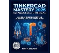 Tinkercad Mastery 2026: From Absolute Beginner to 3D Design Pro: A Hands-On Guide to Prototyping, 3D Printing, and Laser Cutting in 2026