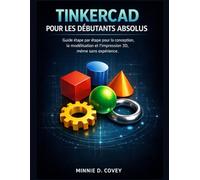 TINKERCAD POUR LES DÉBUTANTS ABSOLUS: Guide étape par étape pour la conception, la modélisation et l'impression 3D, même sans expérience.