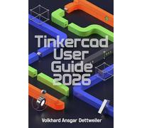 Tinkercad User Guide 2026: A Friendly Step-by-Step Guide to 3D Design, Printing, Circuits, and Codeblocks Projects