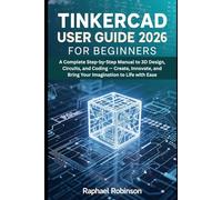 Tinkercad User Guide 2026 for Beginners: A Complete Step-by-Step Manual to 3D Design, Circuits, and Coding - Create, Innovate, and Bring Your Imagination to Life with Ease
