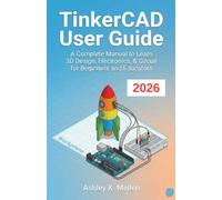TinkerCAD User Guide: A Complete Manual to Learn 3D Design, Electronics, & Circuit for Beginners and Educators