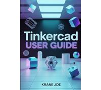 TINKERCAD USER GUIDE: Master 3D Design, Circuits, and Codeblocks with Ease