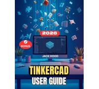 TINKERCAD USER GUIDE: The Complete Step-by-Step Manual for Beginners to Master 3D Design, Circuits & Coding Blocks