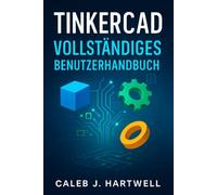 TinkerCad - Vollständiges Benutzerhandbuch (Caleb J. Hartwell's Complete User Guide Collection)