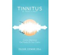 Tinnitus, De Tirano a Amigo: Como liberarse del ruido en sus oidos