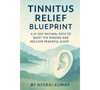 Tinnitus Relief Blueprint: A 21-Day Natural Path to Quiet the Ringing and Reclaim Peaceful Sleep: Discover Natural Remedies, Holistic Strategies, and Mind-Body Techniques to End Ear Ringing and Sleep