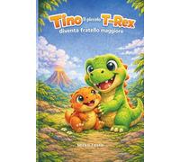 TINO il piccolo T-Rex diventa fratello maggiore: Una dolce storia per imparare ad amare i fratellini (Crescere con Tino il piccolo T-Rex)