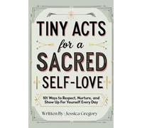 Tiny Acts for a Sacred Self-Love: 101 Simple Ways to Respect, Nurture, and Show Up for Yourself Every Day