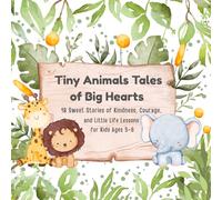 Tiny Animals Tales of Big Hearts: 18 Sweet Stories of Kindness, Courage, and Little Life Lessons for Kids Ages 3-6 (Storytime Treasures)
