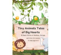 Tiny Animals Tales of Big Hearts: 18 Sweet Stories of Kindness, Courage, and Little Life Lessons for Kids Ages 3-6